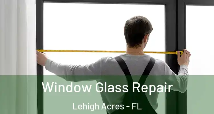  Window Glass Repair Lehigh Acres - FL